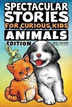 Spectacular Stories for Curious Kids Animals Edition: Fascinating Tales to Inspire & Amaze Young Readers, Paperback/Jesse Sullivan