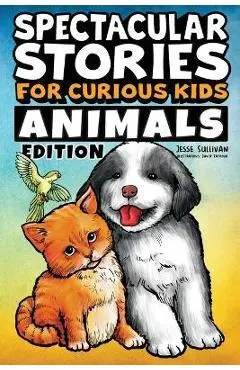 Spectacular Stories for Curious Kids Animals Edition: Fascinating Tales to Inspire & Amaze Young Readers - Jesse Sullivan