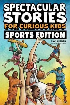 Spectacular Stories for Curious Kids Sports Edition: Fascinating Tales to Inspire & Amaze Young Readers, Paperback/Jesse Sullivan