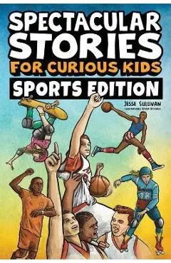 Spectacular Stories for Curious Kids Sports Edition: Fascinating Tales to Inspire & Amaze Young Readers - Jesse Sullivan