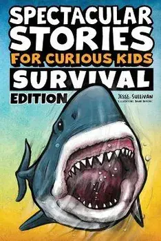 Spectacular Stories for Curious Kids Survival Edition: Epic Tales to Inspire & Amaze Young Readers, Paperback/Jesse Sullivan