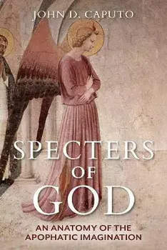 Specters of God. An Anatomy of the Apophatic Imagination, Hardback/John D. Caputo