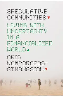 Speculative Communities: Living with Uncertainty in a Financialized World - Aris Komporozos-athanasiou