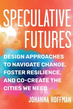Speculative Futures. Design Approaches to Navigate Change, Foster Resilience, and Co-create the Cities We Need, Paperback/Johanna Hoffman
