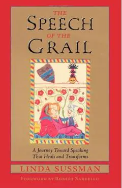 Speech of the Grail: A Journey Toward Speaking That Heals & Transforms - Linda Sussman