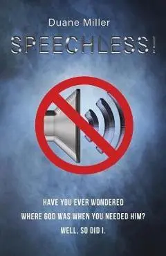 Speechless: Have You Ever Wondered Where God Was When You Needed Him? Well, So Did I. - Duane Miller