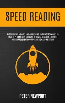 Speed Reading: Photographic Memory And Accelerated Learning Techniques To Make It Permanently Stick And Become A Straight-A Student W/Peter Newport