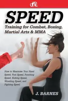 Speed Training for Combat, Boxing, Martial Arts, and Mma: How to Maximize Your Hand Speed, Foot Speed, Punching Speed, Kicking Speed, Wrestling Speed,, Paperback/J. Barnes