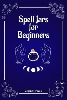 Spell Jars for Beginners: The Modern Witch Compendium. 56 Magic Recipes to Fulfill All Your Wishes (2022 Guide for All), Paperback/Zelene Graves