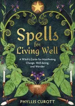 Spells for Living Well: A Witch's Guide for Manifesting Change, Well-Being, and Wonder, Paperback/Phyllis Curott