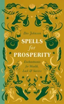 Spells for Prosperity. Enchantments for Wealth, Luck and Success, Hardback/Dee Johnson