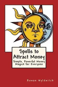 Spells to Attract Money: Simple, Powerful Money Magick for Everyone, Paperback/Rowan Wyldwitch