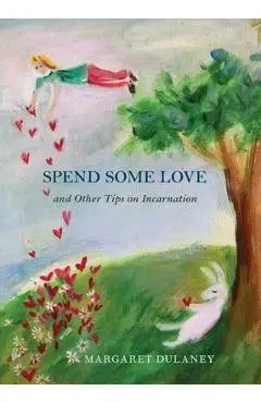 Spend Some Love: And other tips on incarnation - Margaret Dulaney