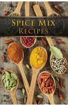 Spice Mix Recipes: Top 50 Most Delicious Dry Spice Mixes [A Seasoning Cookbook] - Julie Hatfield