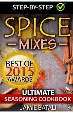 Spice Mixes: The Ultimate Seasoning Cookbook: Mixing Herbs, Spices for Awesome Seasonings and Mixes - Jamie Batali