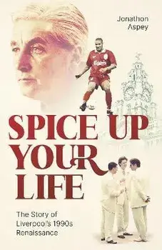 Spice Up Your Life. Liverpool, the Nineties and Roy Evans, Hardback/Jonathon Aspey