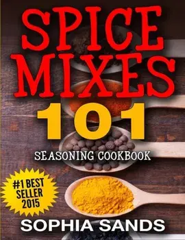 Spices Mixes 101: Seasoning Cookbook: The Ultimate Guide To Mixing Spices & Herbs, Paperback/Sophia Sands