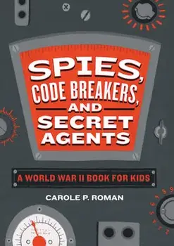 Spies, Code Breakers, and Secret Agents: A World War II Book for Kids, Hardcover/Carole P. Roman