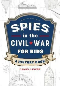 Spies in the Civil War for Kids: A History Book, Paperback/Daniel Lewer