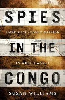Spies in the Congo: America's Atomic Mission in World War II, Hardcover/Susan Williams