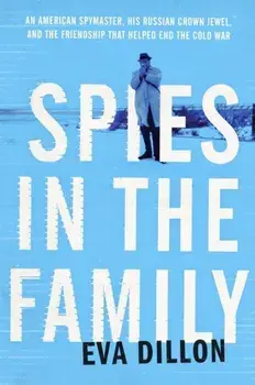 Spies in the Family: An American Spymaster, His Russian Crown Jewel, and the Friendship That Helped End the Cold War, Paperback/Eva Dillon