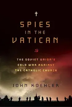 Spies in the Vatican: The Soviet Union's Cold War Against the Catholic Church, Hardcover/John Koehler
