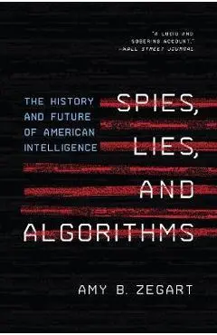 Spies, Lies, and Algorithms: The History and Future of American Intelligence - Amy B. Zegart