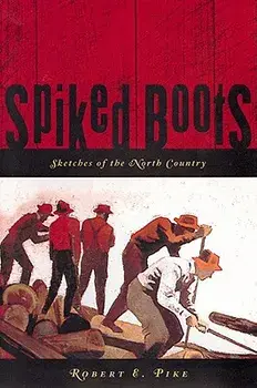 Spiked Boots: Sketches of the North Country, Paperback/Robert E. Pike