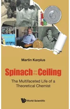 Spinach on the Ceiling: The Multifaceted Life of a Theoretical Chemist - Martin Karplus