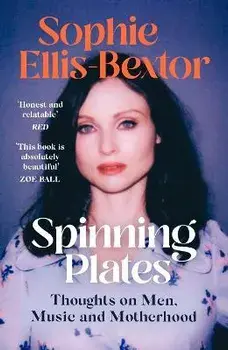 Spinning Plates. Music, Men, Motherhood and Me: TALES FROM OUR FAVOURITE 24 HOUR KITCHEN DISCO QUEEN, Paperback/Sophie Ellis-Bextor