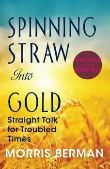 Spinning Straw Into Gold: Straight Talk for Troubled Times (2013) Paperback/Morris Berman
