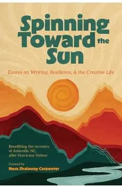Spinning Toward the Sun: Essays on Writing, Resilience, & the Creative Life - Nora Shalaway Carpenter