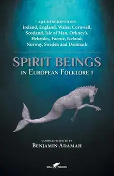 Spirit Beings in European Folklore 1: 292 descriptions - Ireland, England, Wales, Cornwall, Scotland, Isle of Man, Orkney's, Hebrides, Faeroe, Iceland, Paperback/Benjamin Adamah