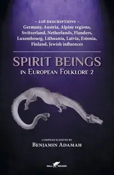 Spirit Beings in European Folklore 2: 228 descriptions - Germany, Austria, Alpine regions, Switzerland, Netherlands, Flanders, Luxembourg, Lithuania,, Paperback/Benjamin Adamah