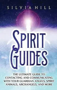 Spirit Guides: The Ultimate Guide to Contacting and Communicating with Your Guardian Angels, Spirit Animals, Archangels, and More, Hardcover/Silvia Hill