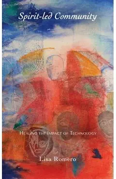 Spirit-led Community: Healing the Impact of Technology - Lisa Romero