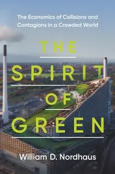 Spirit of Green. The Economics of Collisions and Contagions in a Crowded World, Hardback/William D. Nordhaus