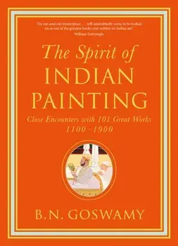 Spirit of Indian Painting. Close Encounters with 101 Great Works 1100 -1900, Hardback/B.N. Goswamy