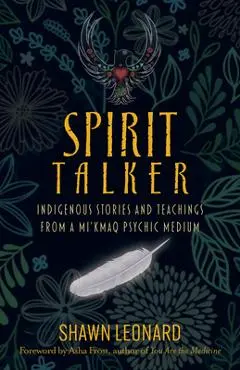 Spirit Talker: Indigenous Stories and Teachings from a Mikmaq Psychic Medium - Shawn Leonard