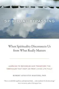 Spiritual Bypassing: When Spirituality Disconnects Us from What Really Matters, Paperback/Robert Augustus Masters