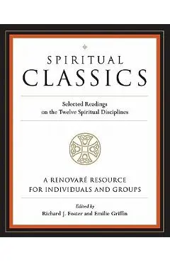 Spiritual Classics: Selected Readings on the Twelve Spiritual Disciplines - Richard J. Foster