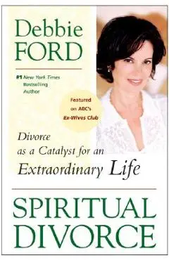 Spiritual Divorce: Divorce as a Catalyst for an Extraordinary Life - Debbie Ford