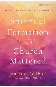 Spiritual Formation as If the Church Mattered: Growing in Christ Through Community - James C. Wilhoit