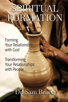 Spiritual Formation: Forming Your Relationship with God... Transforming Your Relationship with People, Paperback/Sam Bruce