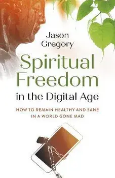 Spiritual Freedom in the Digital Age - How to Remain Healthy and Sane in a World Gone Mad, Paperback/Jason Gregory