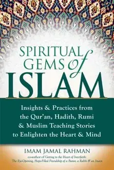 Spiritual Gems of Islam: Insights & Practices from the Qur'an, Hadith, Rumi & Muslim Teaching Stories to Enlighten the Heart & Mind, Hardcover/Imam Jamal Rahman