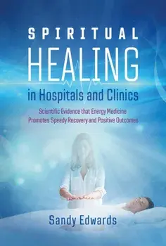 Spiritual Healing in Hospitals and Clinics. Scientific Evidence that Energy Medicine Promotes Speedy Recovery and Positive Outcomes, 2nd Edition, New Edition of Healing in a Hospital, Paperback/Sandy Edwards
