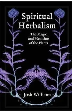Spiritual Herbalism: The Magic and Medicine of the Plants - Josh Williams
