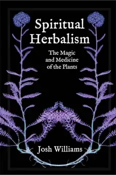 Spiritual Herbalism: The Magic and Medicine of the Plants, Paperback/Josh Williams