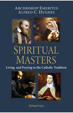 Spiritual Masters: Living and Praying in the Catholic Tradition - Alfred Hughes